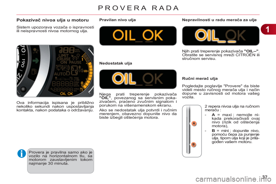 CITROEN C3 2013 Priručnik (in Serbian) 1
PROVERA RADA
Provera je pravilna samo ako je
vozilo na horizontalnom tlu, sa
motorom zaustavljenim tokom
najmanje 30 minuta.
Pokazivač nivoa ulja u motoru
Sistem upozorava vozača o isprav CITROEN C3 2013 Priručnik (in Serbian) 1
PROVERA RADA
Provera je pravilna samo ako je
vozilo na horizontalnom tlu, sa
motorom zaustavljenim tokom
najmanje 30 minuta.
Pokazivač nivoa ulja u motoru
Sistem upozorava vozača o isprav