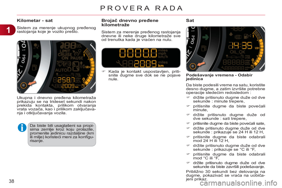 CITROEN C3 2013  Priručnik (in Serbian) 1
38
PROVERA RADA
Kilometar - sat
  Sistem za merenje ukupnog pređenog 
rastojanja koje je vozilo prešlo. 
  Ukupna i dnevno pređena kilometraža 
prikazuju se na trideset sekundi nakon 
prekida ko