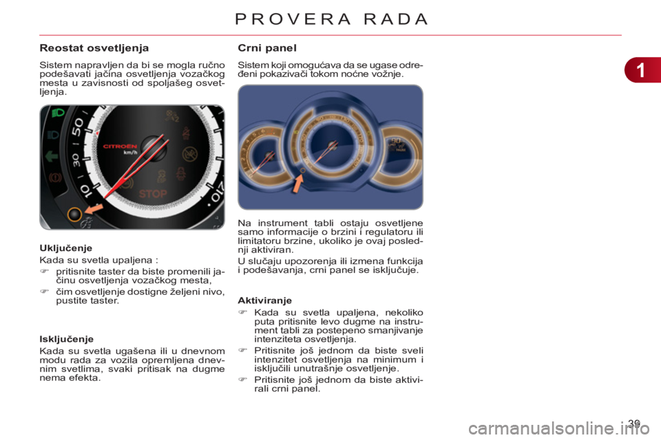 CITROEN C3 2013  Priručnik (in Serbian) 1
39
PROVERA RADA
  Na instrument tabli ostaju osvetljene 
samo informacije o brzini i regulatoru ili 
limitatoru brzine, ukoliko je ovaj posled-
nji aktiviran. 
  U slučaju upozorenja ili izmena fun