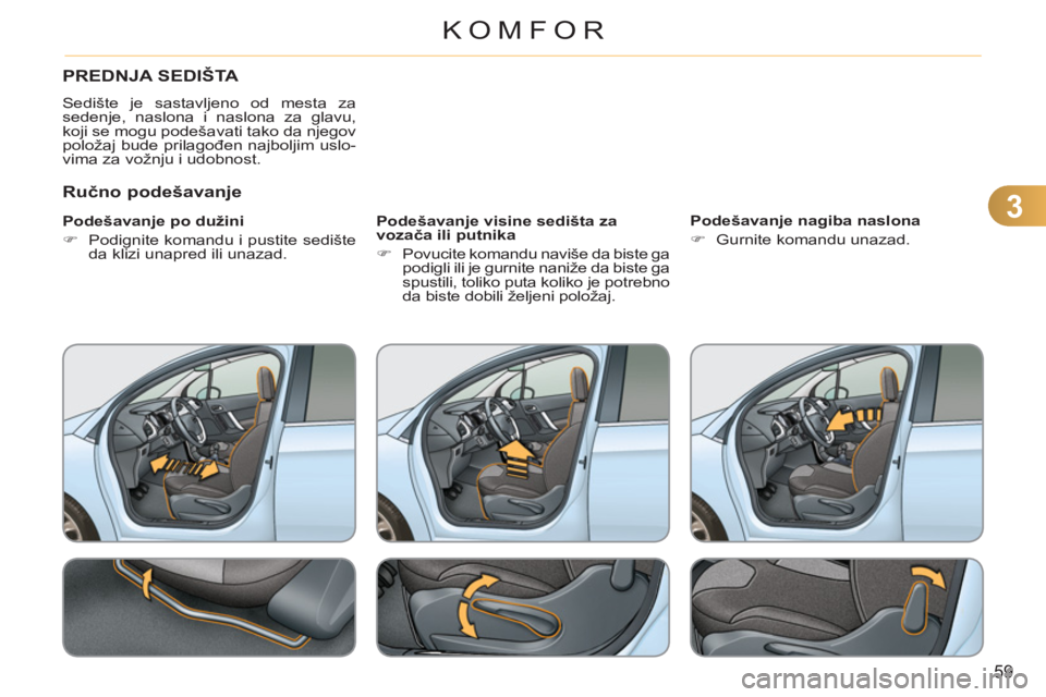 CITROEN C3 2013  Priručnik (in Serbian) 3
59
KOMFOR
PREDNJA SEDIŠTA 
  Sedište je sastavljeno od mesta za
sedenje, naslona i naslona za glavu, 
koji se mogu podešavati tako da njegov 
položaj bude prilagođen najboljim uslo-
vima za vo