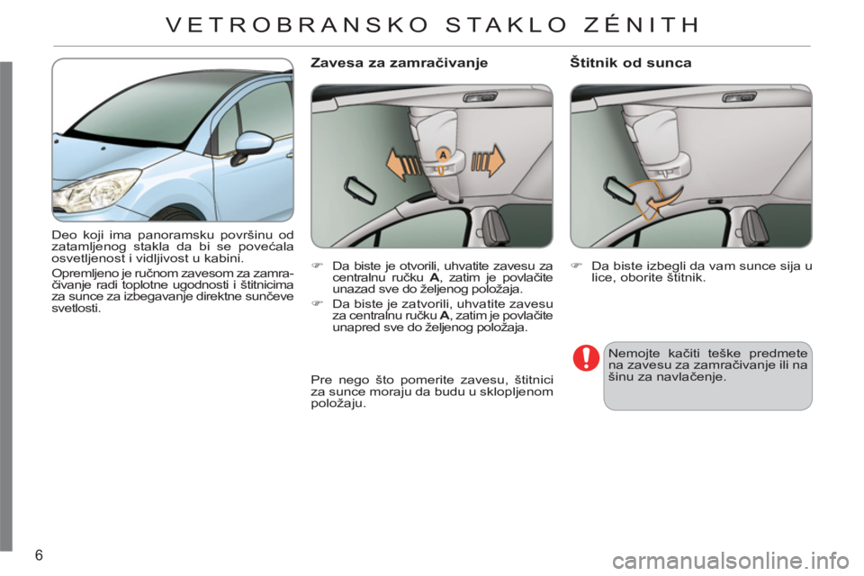 CITROEN C3 2013  Priručnik (in Serbian) 6
  Deo koji ima panoramsku površinu od 
zatamljenog stakla da bi se povećala 
osvetljenost i vidljivost u kabini.  
Opremljeno je ručnom zavesom za zamra-
čivanje radi toplotne ugodnosti i štitn