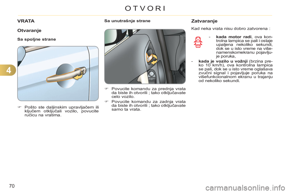 CITROEN C3 2013  Priručnik (in Serbian) 4
70
OTVORI
V R ATA
   
Otvaranje 
 
 
Sa spoljne strane 
   
 
�) 
  Pošto ste daljinskim upravljačem ili 
ključem otključali vozilo, povucite 
ručicu na vratima.  
 
    
 
Sa unutrašnje stran