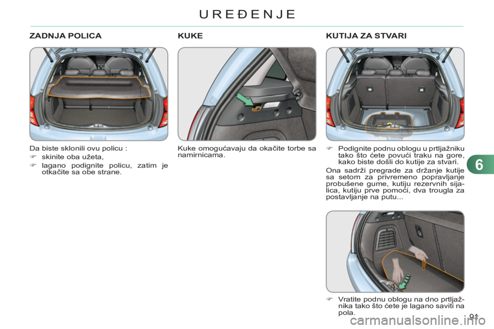 CITROEN C3 2013  Priručnik (in Serbian) 6
91
UREĐENJE
ZADNJA POLICA 
 
 
Da biste sklonili ovu policu : 
   
 
�) 
  skinite oba užeta, 
   
�) 
 lagano podignite policu, zatim je 
otkačite sa obe strane.  
 
KUKE 
 
 
Kuke omogućavaju 