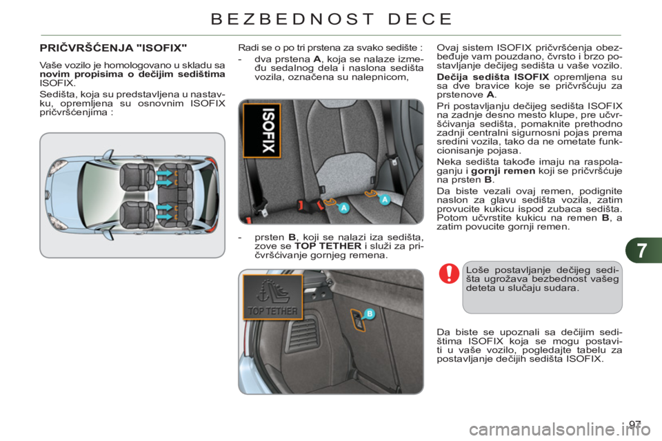 CITROEN C3 2013  Priručnik (in Serbian) 7
97
BEZBEDNOST DECE
PRIČVRŠĆENJA "ISOFIX" 
 
Vaše vozilo je homologovano u skladu sa 
  novim propisima o dečijim sedištima 
 
ISOFIX. 
  Sedišta, koja su predstavljena u nastav-
ku, opremljen