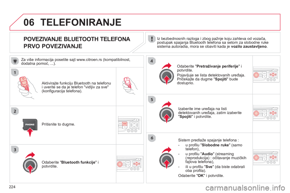 CITROEN C3 PICASSO 2014  Priručnik (in Serbian) 224
06
POVEZIVANJE BLUETOOTH TELEFONA   
PRVO POVEZIVANJE  Iz bezbednosnih razloga i zbog pažnje koju zahteva od vozača,postupak spajanja Bluetooth telefona sa setom za slobodne rukesistema autoradi