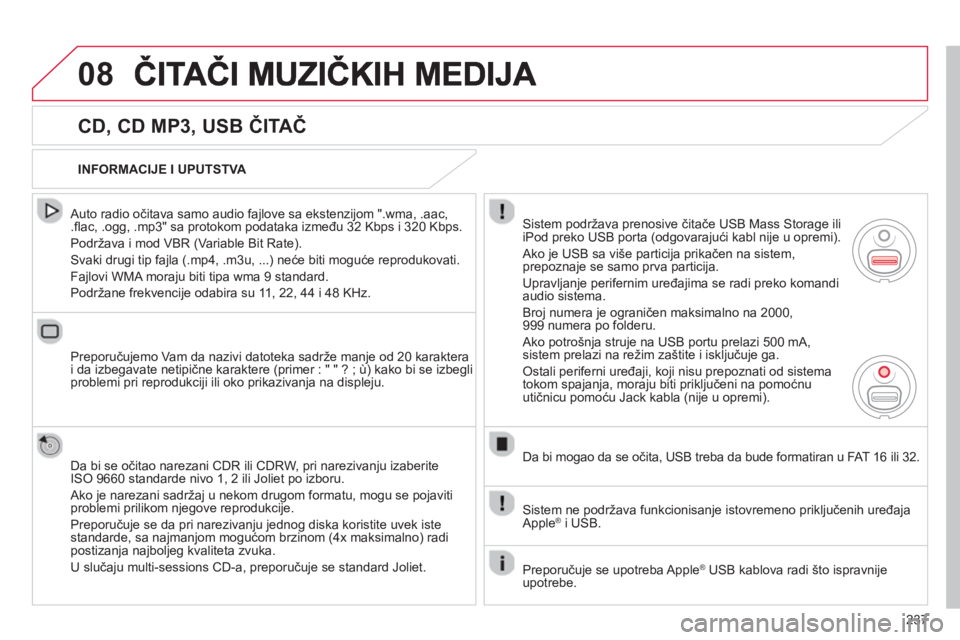 CITROEN C3 PICASSO 2014  Priručnik (in Serbian) 237
08
   
CD, CD MP3, USB ČITAČ 
 
 Auto radio očitava samo audio fajlove sa ekstenzijom ".wma, .aac, .ﬂ ac, .ogg, .mp3" sa protokom podataka između 32 Kbps i 320 Kbps.
  Podržava i mod VBR 
(