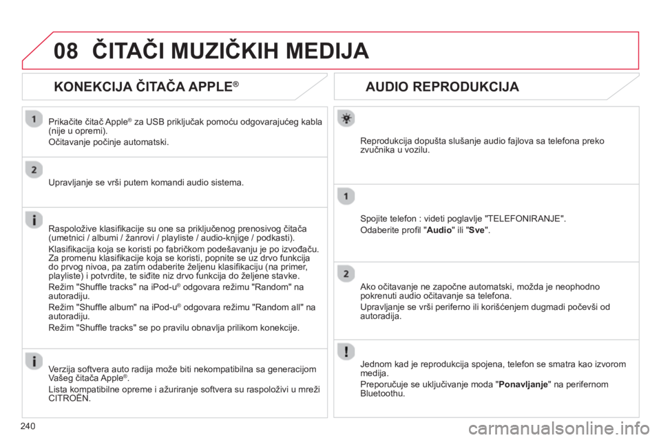 CITROEN C3 PICASSO 2014  Priručnik (in Serbian) 240
08
AUDIO REPRODUKCIJA 
Reprodukcija dopušta slušanje audio fajlova sa telefona preko 
zvučnika u vozilu.  
Spojite telefon : videti poglavlje "TELEFONIRANJE".
Odaberite proﬁ l "Audio 
" ili "