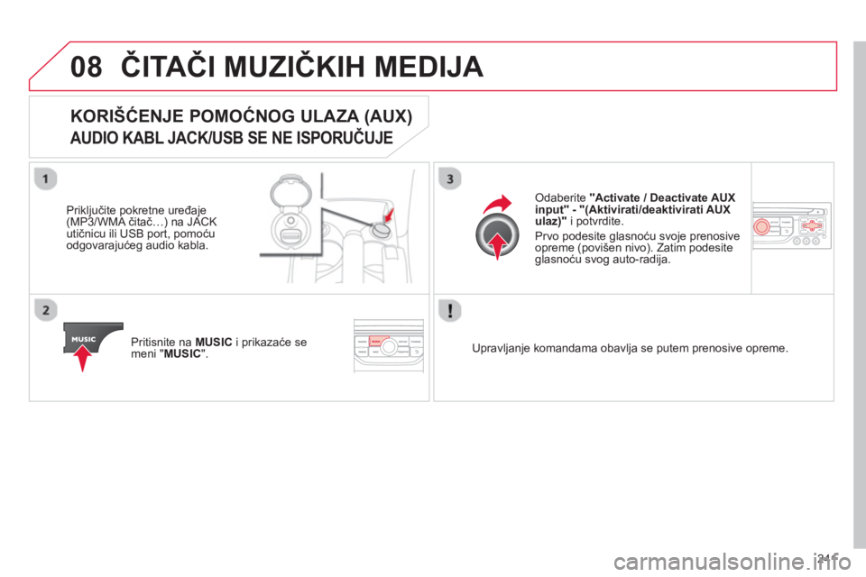 CITROEN C3 PICASSO 2014  Priručnik (in Serbian) 241
08ČITAČI MUZIČKIH MEDIJA 
KORIŠĆENJE POMOĆNOG ULAZA (AUX) 
 
AUDIO KABL JACK/USB SE NE ISPORUČUJE 
 
 
Priključite pokretne uređaje(MP3/WMA čitač…) na JACK 
utičnicu ili USB port, po