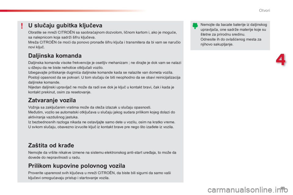 CITROEN C3 PICASSO 2014  Priručnik (in Serbian) 4
Otvori
69
   
Daljinska komanda
 
Daljinska komanda visoke frekvencije je osetljiv mehanizam ; ne dirajte je dok vam se nalazi u džepu da ne biste nehotice otključali vozilo. 
Izbegavajte pritiska