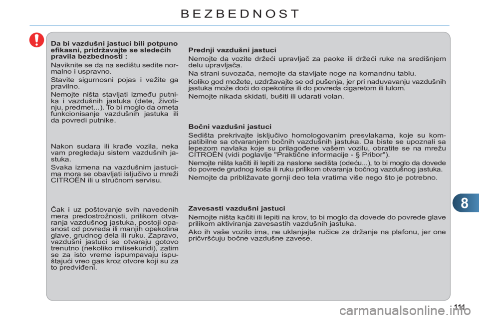 CITROEN C3 PICASSO 2012  Priručnik (in Serbian) 8
BEZBEDNOST
   
 
 
 
 
 
 
 
 
 
 
 
 
Da bi vazdušni jastuci bili potpuno 
eﬁ kasni, pridržavajte se sledećih 
pravila bezbednosti : 
  Naviknite se da na sedištu sedite nor-
malno i uspravno