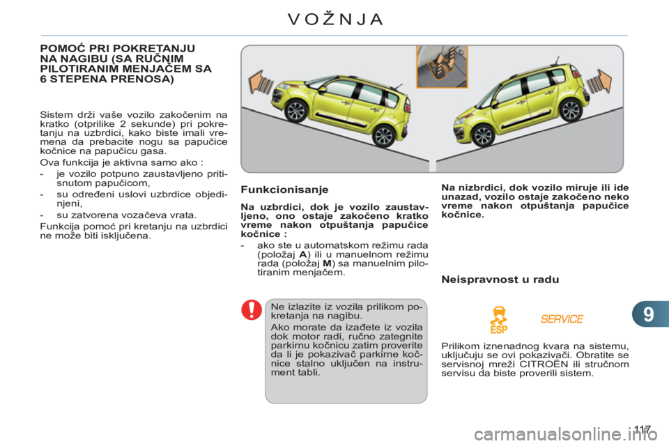 CITROEN C3 PICASSO 2012  Priručnik (in Serbian) 9
11 7
VOŽNJA
POMOĆ PRI POKRETANJUNA NAGIBU (SA RUČNIM PILOTIRANIM MENJAČEM SA (
6 STEPENA PRENOSA)
 
Sistem drži vaše vozilo zakočenim na 
kratko (otprilike 2 sekunde) pri pokre-
tanju na uzbr