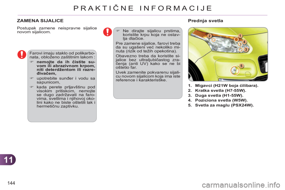 CITROEN C3 PICASSO 2012  Priručnik (in Serbian) 11
144
PRAKTIČNE INFORMACIJE
ZAMENA SIJALICE 
  Postupak zamene neispravne sijalice 
novom sijalicom. 
   
 
 
1. 
  Migavci (H21W boja ćilibara). 
 
   
2. 
  Kratka svetla (H7-55W). 
 
   
3. 
  D