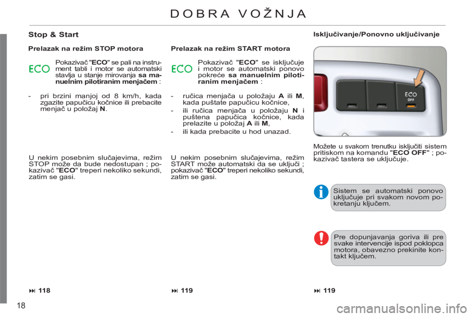 CITROEN C3 PICASSO 2012  Priručnik (in Serbian) 18
  Sistem se automatski ponovo 
uključuje pri svakom novom po-
kretanju ključem. 
  Pre dopunjavanja goriva ili pre 
svake intervencije ispod poklopca 
motora, obavezno prekinite kon-
takt ključe