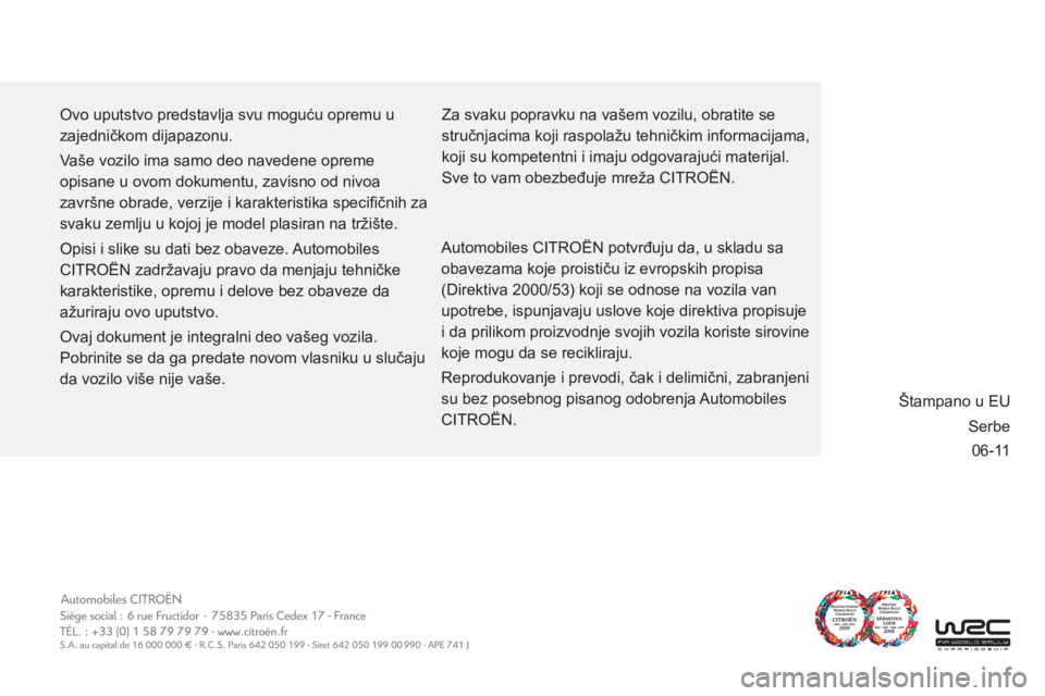 CITROEN C3 PICASSO 2012  Priručnik (in Serbian) 06-11
  Ovo uputstvo predstavlja svu moguću opremu u 
zajedničkom dijapazonu. 
  Vaše vozilo ima samo deo navedene opreme 
opisane u ovom dokumentu, zavisno od nivoa 
završne obrade, verzije i kar