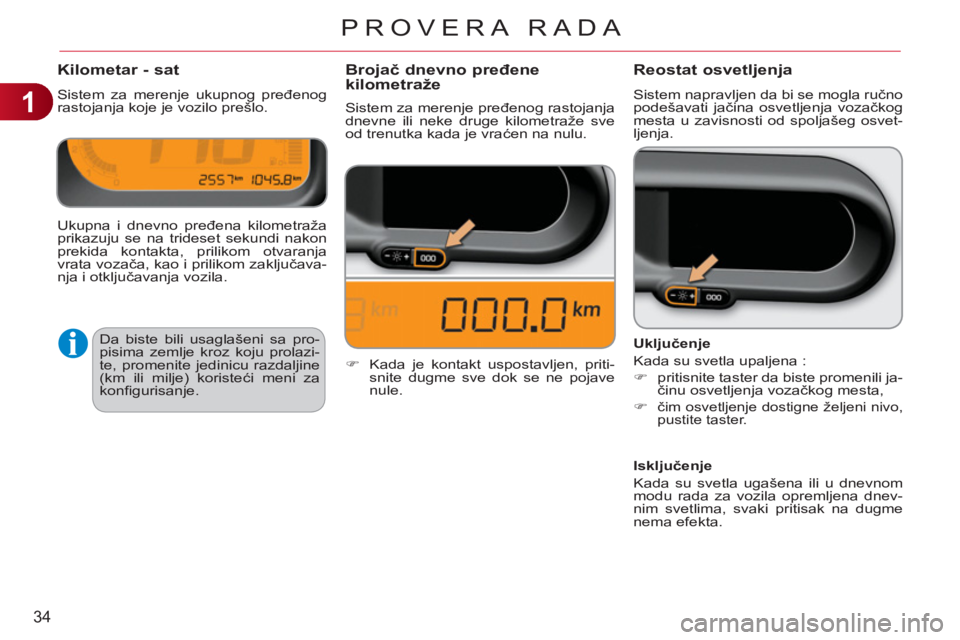 CITROEN C3 PICASSO 2012 Priručnik (in Serbian) 1
34
PROVERA RADA
Kilometar - sat
Sistem za merenje ukupnog pređenog
rastojanja koje je vozilo prešlo.
Reostat osvetljenja
Sistem napravljen da bi se mogla ručno
podešavati jačina osvetlje CITROEN C3 PICASSO 2012 Priručnik (in Serbian) 1
34
PROVERA RADA
Kilometar - sat
Sistem za merenje ukupnog pređenog
rastojanja koje je vozilo prešlo.
Reostat osvetljenja
Sistem napravljen da bi se mogla ručno
podešavati jačina osvetlje