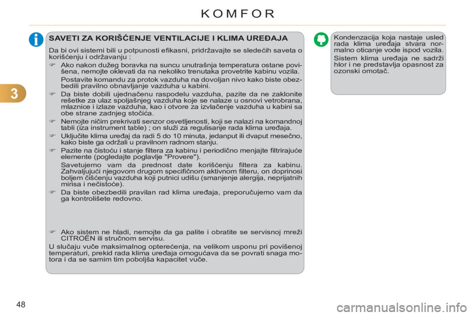 CITROEN C3 PICASSO 2012  Priručnik (in Serbian) 3
48
KOMFOR
  Kondenzacija koja nastaje usled 
rada klima uređaja stvara nor-
malno oticanje vode ispod vozila. 
  Sistem klima uređaja ne sadrži 
hlor i ne predstavlja opasnost za 
ozonski omotač