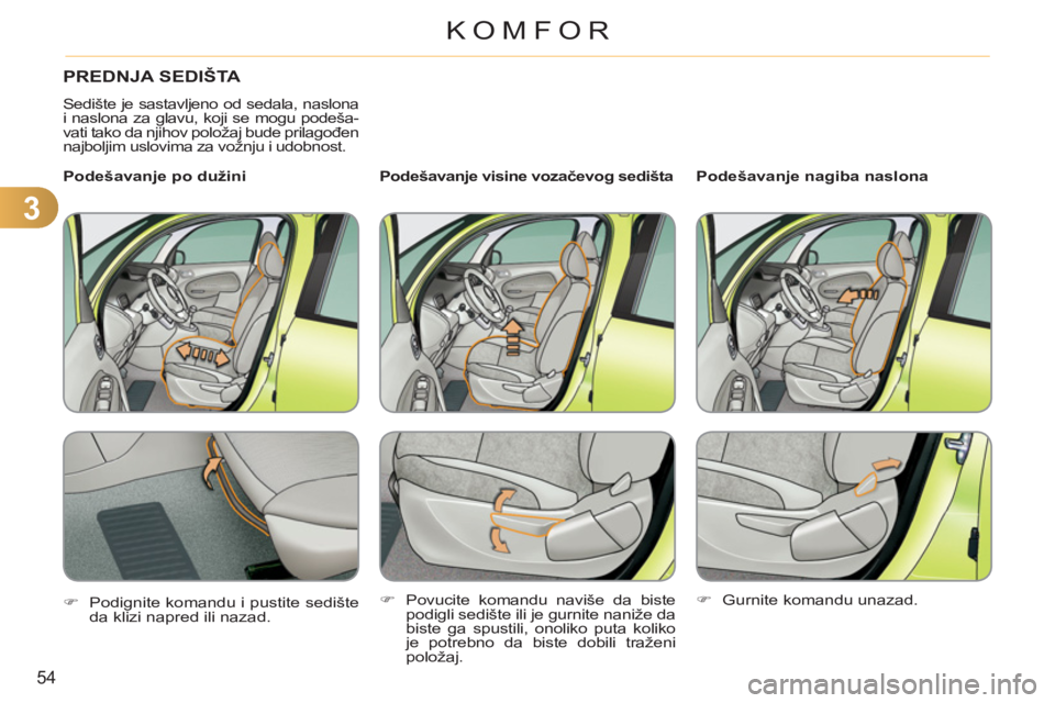 CITROEN C3 PICASSO 2012  Priručnik (in Serbian) 3
54
KOMFOR
PREDNJA SEDIŠTA 
  Sedište je sastavljeno od sedala, naslona 
i naslona za glavu, koji se mogu podeša-
vati tako da njihov položaj bude prilagođen 
najboljim uslovima za vožnju i udo
