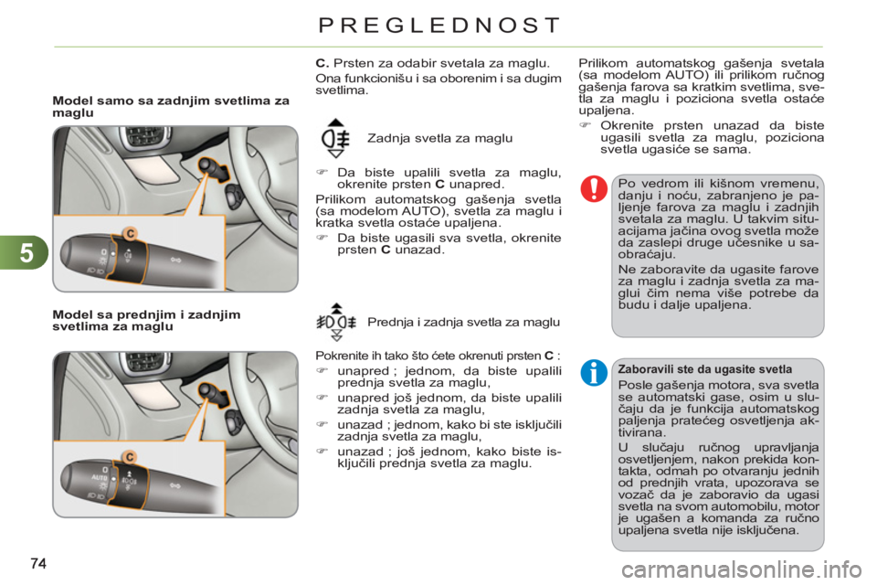 CITROEN C3 PICASSO 2012  Priručnik (in Serbian) 5
PREGLEDNOST
   
 
Model samo sa zadnjim svetlima za 
maglu 
  Zadnja svetla za maglu 
   
 
�) 
 Da biste upalili svetla za maglu, 
okrenite prsten  C 
 unapred.  
  Prilikom automatskog gašenja sv