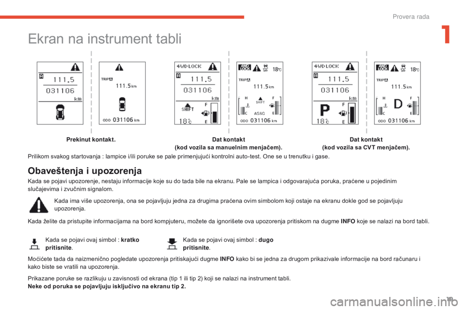 CITROEN C4 AIRCROSS 2016  Priručnik (in Serbian) 19
C4-aircross_sr_Chap01_controle-de-marche_ed01-2014
ekran na instrument tabli
Prilikom svakog startovanja : lampice i/ili poruke se pale primenjujući kontrolni auto-test. on e se u trenutku i gase.