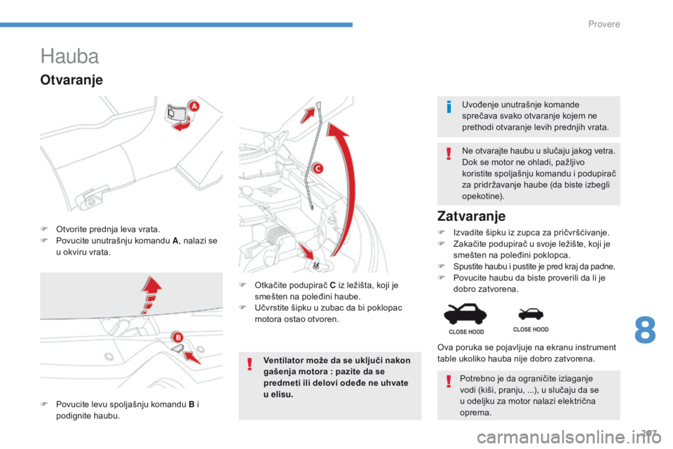 CITROEN C4 AIRCROSS 2016 Priručnik (in Serbian) 207
C4-aircross_sr_Chap08_verifications_ed01-2014
Hauba
F otvorite prednja leva vrata.
F
P ovucite unutrašnju komandu A , nalazi se
u okviru vrata.
ne o
tvarajte haubu u slučaju jakog vetra.
do
CITROEN C4 AIRCROSS 2016 Priručnik (in Serbian) 207
C4-aircross_sr_Chap08_verifications_ed01-2014
Hauba
F otvorite prednja leva vrata.
F
P ovucite unutrašnju komandu A , nalazi se
u okviru vrata.
ne o
tvarajte haubu u slučaju jakog vetra.
do