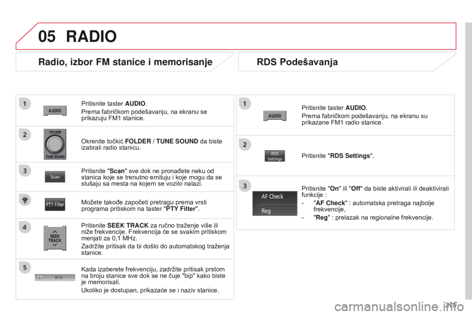 CITROEN C4 AIRCROSS 2016  Priručnik (in Serbian) 05
275
C4-aircross_sr_Chap10b_Mitsu6_ed01-2014
Pritisnite taster AUDIO.
Prema fabričkom podešavanju, na ekranu se 
prikazuju FM1 stanice.
Radio, izbor FM stanice i memorisanje
Pritisnite SEEK TRACK 