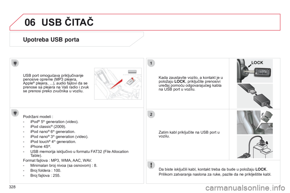 CITROEN C4 AIRCROSS 2016  Priručnik (in Serbian) 06
328
C4-aircross_sr_Chap10d_Mitsu4_ed01-2014
USB ČITAČ
Upotreba USB porta
kada zaustavite vozilo, a kontakt je u 
položaju  LOCK
, priključite prenosivi 
uređaj pomoću odgovarajućeg kabla 
na
