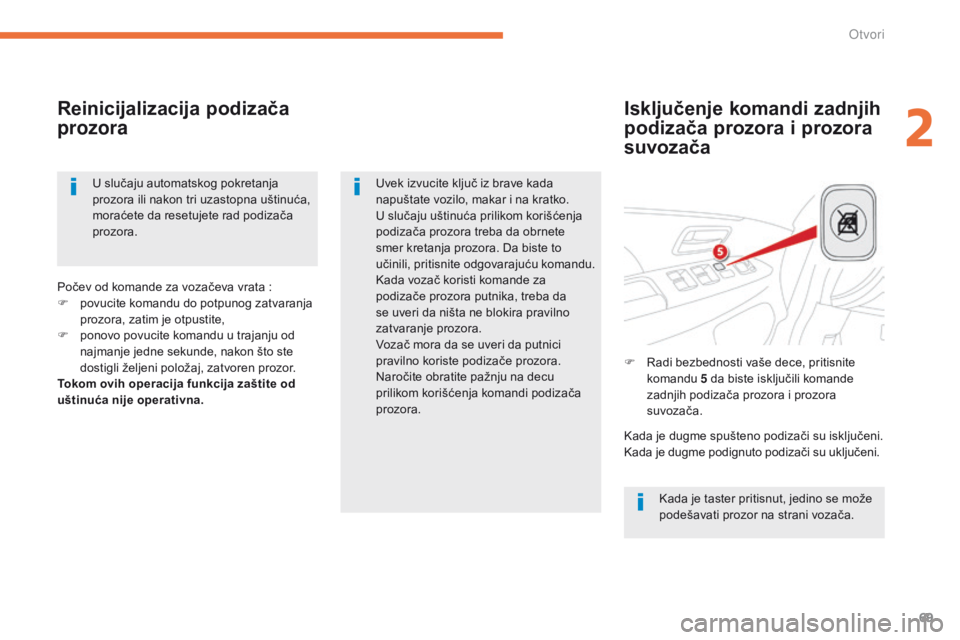 CITROEN C4 AIRCROSS 2016  Priručnik (in Serbian) 69
C4-Aircross_sr_Chap02_ouvertures_ed01-2014
Isključenje komandi zadnjih 
podizača prozora i prozora 
suvozača
Reinicijalizacija podizača 
prozora
kada je taster pritisnut, jedino se može 
pode�