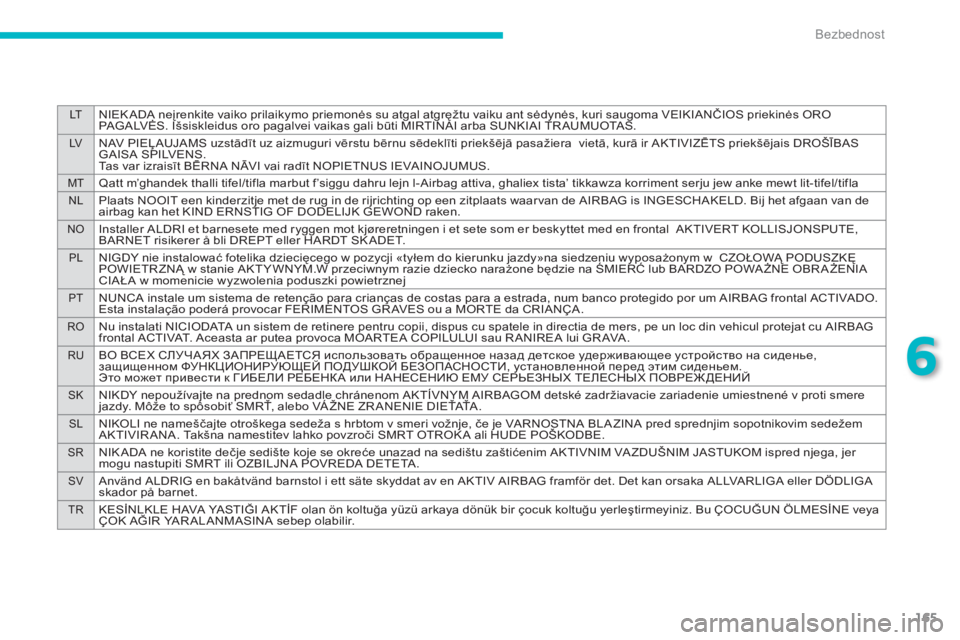 CITROEN C4 AIRCROSS 2014  Priručnik (in Serbian) 165
6
LTNIEKADA neįrenkite vaiko prilaikymo priemonės su atgal atgręžtu vaiku ant sėdynės, kuri saugoma VEIKIANČIOS priekinės ORO 
PAG A LVĖS. Išsiskleidus oro pagalvei vaikas gali būti MIR
