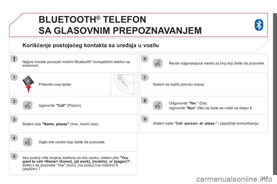CITROEN C4 AIRCROSS 2014 Priručnik (in Serbian) 251
BLUETOOTH ®
TELEFON
SA GLASOVNIM PREPOZNAVANJEM
Izgovorite Call
(Pozovi).
Sistem pita Name, please
(Ime, molim Vas).
Korišćenje posto CITROEN C4 AIRCROSS 2014 Priručnik (in Serbian) 251
BLUETOOTH ®
TELEFON
SA GLASOVNIM PREPOZNAVANJEM
Izgovorite Call
(Pozovi).
Sistem pita Name, please
(Ime, molim Vas).
Korišćenje posto