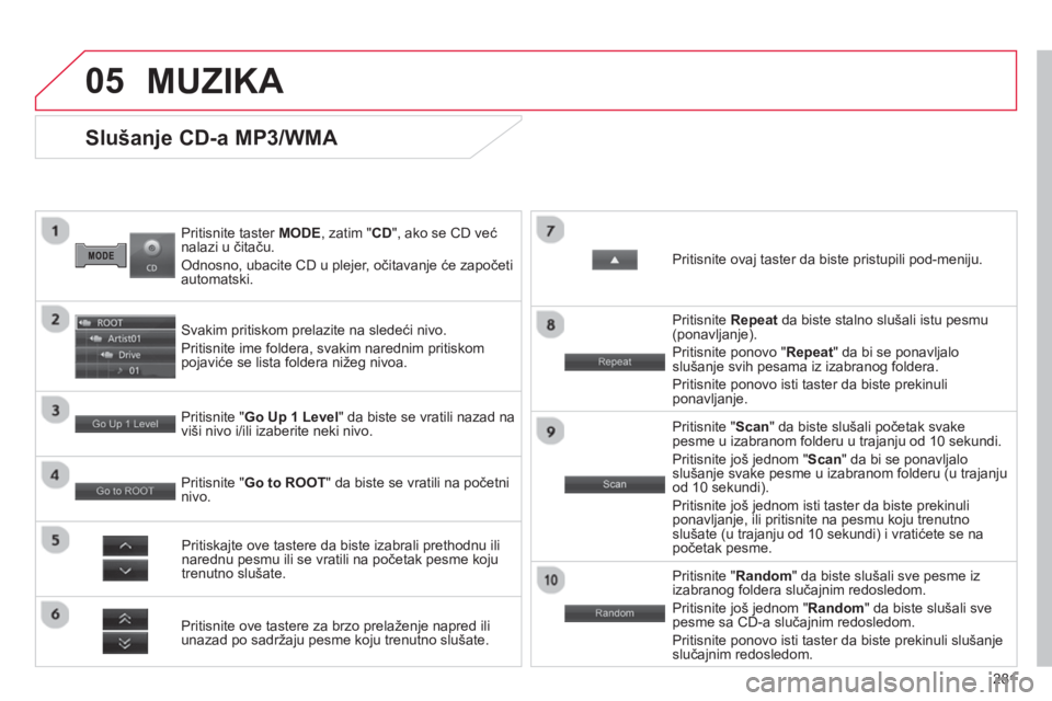 CITROEN C4 AIRCROSS 2014  Priručnik (in Serbian) 281
05
   
Pritisnite taster MODE, zatim " CD 
", ako se CD već 
nalazi u čitaču. 
  Odnosno, ubacite CD u plejer, očitavanje će započeti 
automatski.  
 
 
Slušanje CD-a MP3/WMA 
 
 
Svakim pr