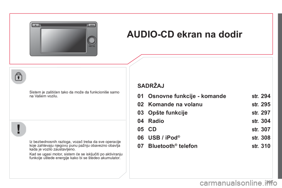 CITROEN C4 AIRCROSS 2014  Priručnik (in Serbian) 293
   
 
 
 
 
AUDIO-CD ekran na dodir  
 
 
Sistem je zaštićen tako da može da funkcioniše samo 
na Vašem vozilu.   
 
01  Osnovne funkcije - komande   
 
 
Iz bezbednosnih razloga, vozač treb
