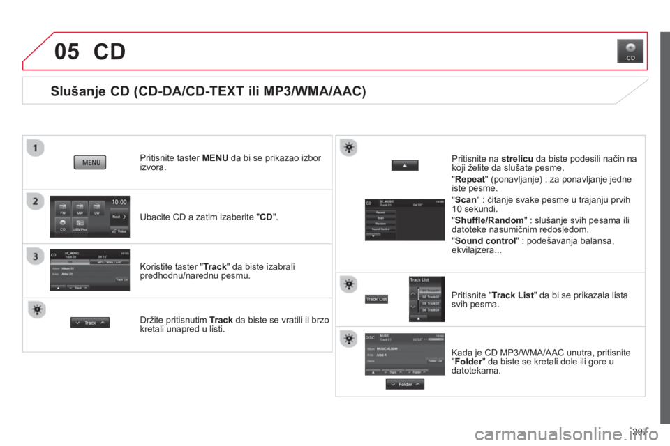 CITROEN C4 AIRCROSS 2014  Priručnik (in Serbian) 307
05
   
 
 
 
 
 
 
 
 
Slušanje CD (CD-DA/CD-TEXT ili MP3/WMA/AAC) 
 
 
Ubacite CD a zatim izaberite "CD".      
Pritisnite taster MENU da bi se prikazao izbor 
izvora.  
   
Koristite taster "Tr