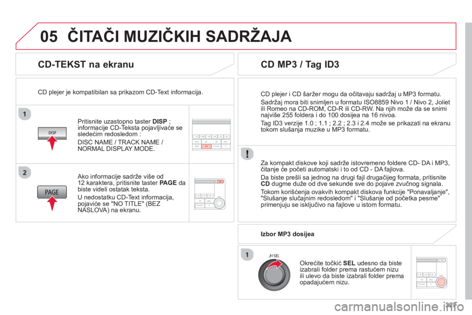 CITROEN C4 AIRCROSS 2014  Priručnik (in Serbian) 327
05
   
CD-TEKST na ekranu 
 
 
Pritisnite uzastopno taster  DISP 
 ; 
informacije CD-Teksta pojavljivaće se 
sledećim redosledom : 
  DISC NAME / TRACK NAME / 
NORMAL DISPLAY MODE.      
CD plej