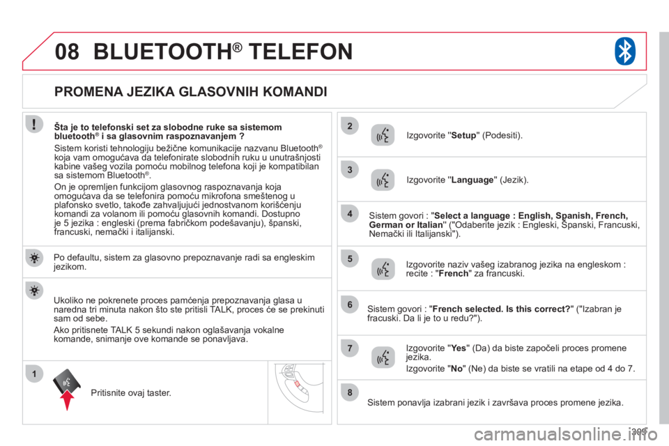 CITROEN C4 AIRCROSS 2013  Priručnik (in Serbian) 309
1
2
3
08
4
5
6
7
8
   
 
 
 
 
 
 
 
 
 
 
 
 
 
 
 
 
 
PROMENA JEZIKA GLASOVNIH KOMANDI 
BLUETOOTH® 
 TELEFON®
 
 
Po defaultu, sistem za glasovno prepoznavanje radi sa engleskim jezikom.
Prit