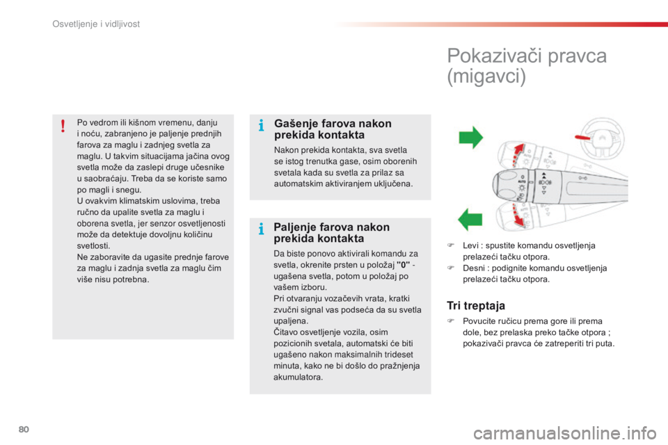 CITROEN C4 CACTUS 2016  Priručnik (in Serbian) 80
C4-cactus_sr_Chap04_Eclairage-et-visibilite_ed01-2015
Po vedrom ili kišnom vremenu, danju 
i noću, zabranjeno je paljenje prednjih 
farova za maglu i zadnjeg svetla za 
maglu. U takvim situacijam