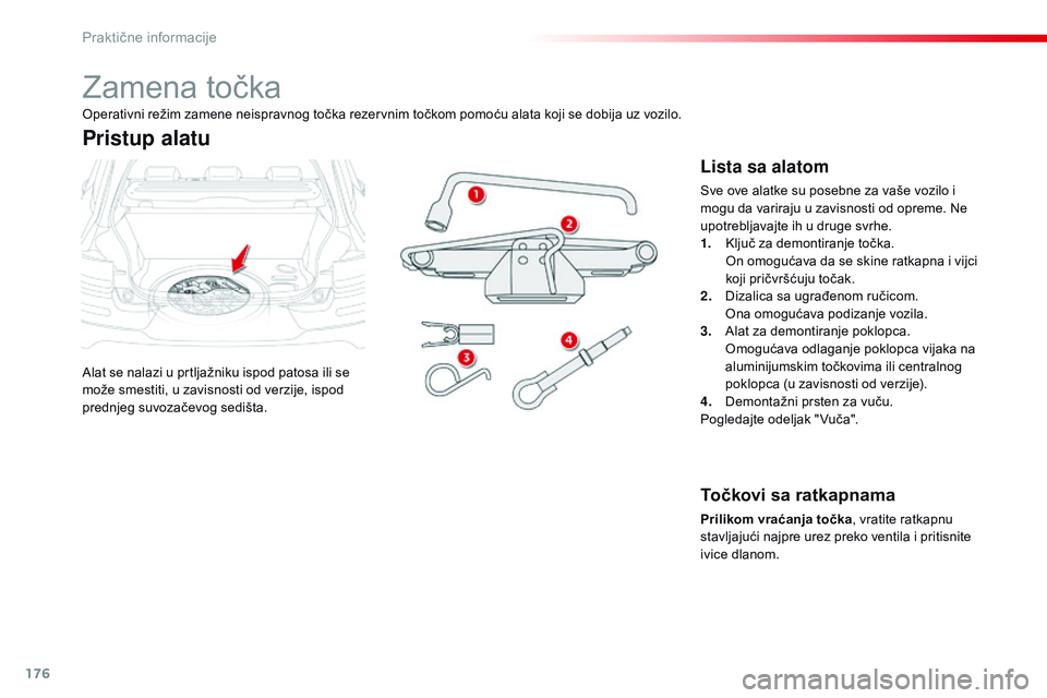 CITROEN C4 CACTUS 2015  Priručnik (in Serbian) 176
C4-cactus_sr_Chap09_info-pratiques_ed02-2014
zamena točka
alat se nalazi u prtljažniku ispod patosa ili se 
može smestiti, u zavisnosti od verzije, ispod 
prednjeg suvozačevog sedišta.
Pristu