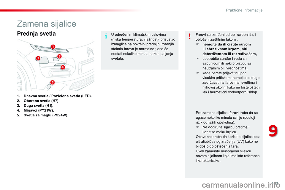 CITROEN C4 CACTUS 2015  Priručnik (in Serbian) 183
C4-cactus_sr_Chap09_info-pratiques_ed02-2014
zamena sijalice
Prednja svetla
1. Dnevna svetla / Poziciona svetla (LED).
2. Oborena svetla (H7).
3.
 D

uga svetla (H1).
4.
 M

igavci (PY21W).
5.
 S
