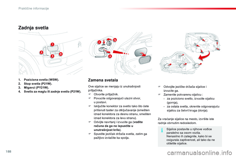 CITROEN C4 CACTUS 2015  Priručnik (in Serbian) 188
C4-cactus_sr_Chap09_info-pratiques_ed02-2014
1. Poziciona svetla (W5W).
2. Stop svetla (P21W).
3.
 M

igavci (PY21W).
4.
 S

vetlo za maglu ili zadnje svetlo (P21W).
Zadnja svetla
Zamena svetala
z
