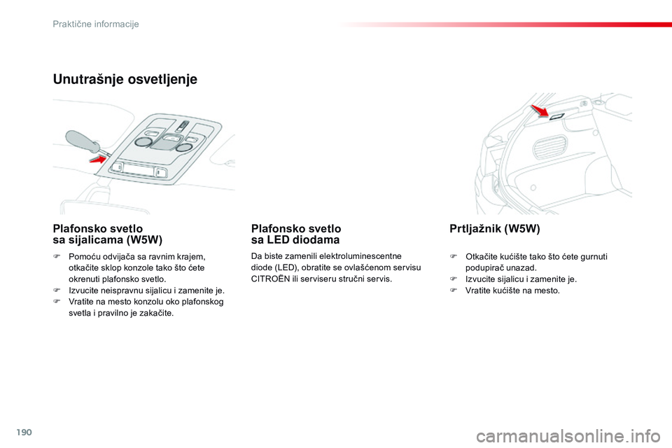 CITROEN C4 CACTUS 2015  Priručnik (in Serbian) 190
C4-cactus_sr_Chap09_info-pratiques_ed02-2014
F Pomoću odvijača sa ravnim krajem, otkačite sklop konzole tako što ćete 
okrenuti plafonsko svetlo.
F
  i
z
 vucite neispravnu sijalicu i zamenit