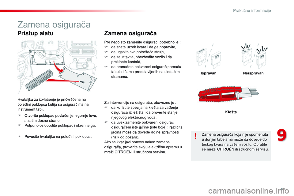CITROEN C4 CACTUS 2015  Priručnik (in Serbian) 191
C4-cactus_sr_Chap09_info-pratiques_ed02-2014
Pre nego što zamenite osigurač, potrebno je :
F  d a znate uzrok kvara i da ga popravite,
F
 
d
 a ugasite sve potrošače struje,
F
 
d
 a zaustavit