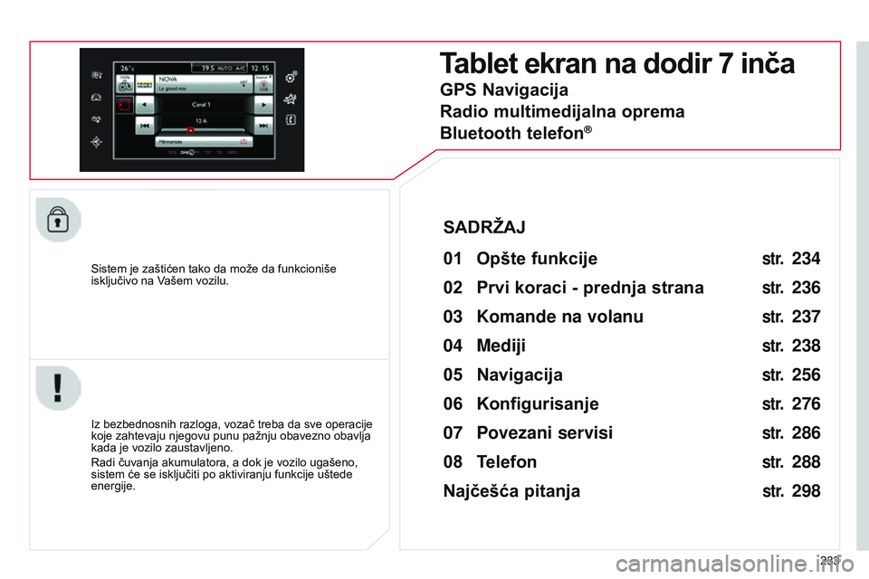 CITROEN C4 CACTUS 2015 Priručnik (in Serbian) 233
s
istem je zaštićen tako da može da funkcioniše
isključivo na Vašem vozilu.
Tablet ekran na dodir 7 inča
01 Opšte funkcije
iz bezbednosnih razloga, vozač treba da sve operacije
koje z CITROEN C4 CACTUS 2015 Priručnik (in Serbian) 233
s
istem je zaštićen tako da može da funkcioniše
isključivo na Vašem vozilu.
Tablet ekran na dodir 7 inča
01 Opšte funkcije
iz bezbednosnih razloga, vozač treba da sve operacije
koje z