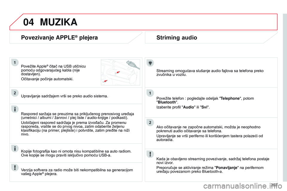 CITROEN C4 CACTUS 2015  Priručnik (in Serbian) 04
253
Striming audio
streaming omogućava slušanje audio fajlova sa telefona preko 
zvučnika u vozilu.
Povežite telefon
  : pogledajte odeljak " Telephone", potom 
"Bluetooth".
i

