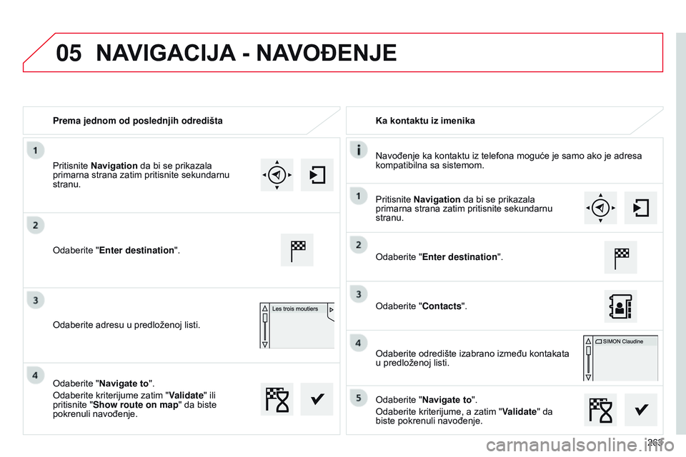 CITROEN C4 CACTUS 2015  Priručnik (in Serbian) 05
263
Prema jednom od poslednjih odredišta
Ka kontaktu iz imenika
n

avođenje ka kontaktu iz telefona moguće je samo ako je adresa 
kompatibilna sa sistemom.
o

daberite "Enter destination"