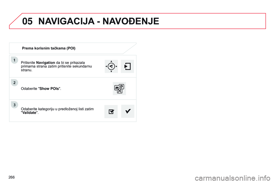 CITROEN C4 CACTUS 2015  Priručnik (in Serbian) 05
266Pritisnite Navigation da bi se prikazala 
primarna strana zatim pritisnite sekundarnu 
stranu.
o

daberite kategoriju u predloženoj listi zatim 
"Validate".
o
 daberite "Show POIs&#
