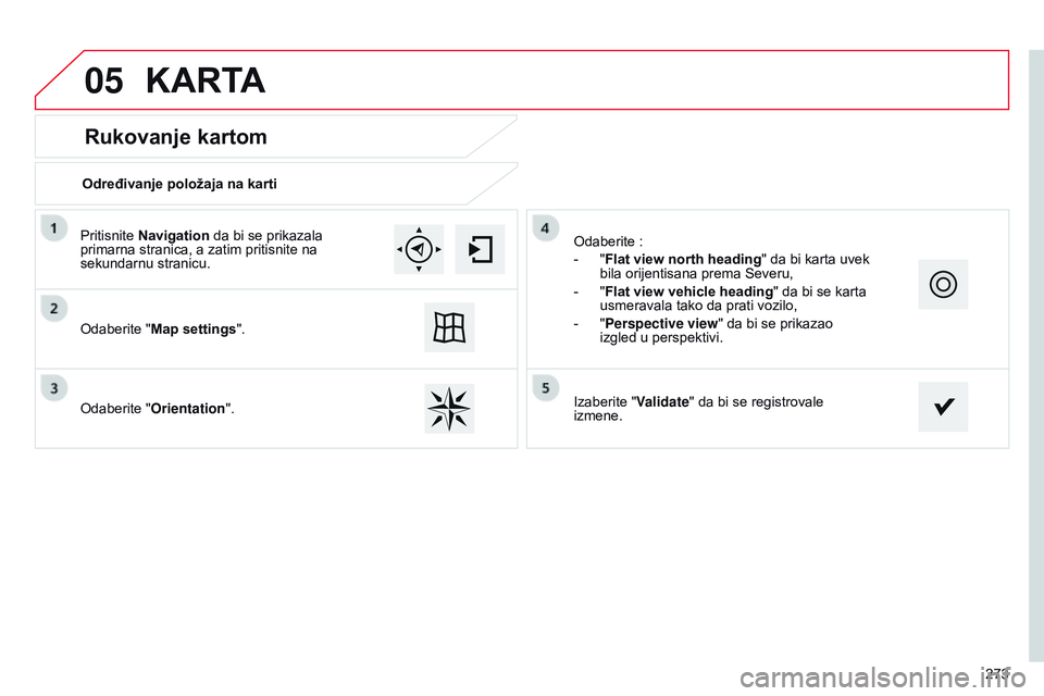 CITROEN C4 CACTUS 2015  Priručnik (in Serbian) 05
273
Rukovanje kartom
KARTA
Određivanje položaja na karti
o
daberite "Map settings".
o

daberite "Orientation".
o
 daberite   :
-
 
"
 Flat view north heading" da bi karta 
