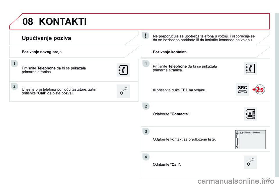 CITROEN C4 CACTUS 2015 Priručnik (in Serbian) 08
295
Pritisnite Telephone da bi se prikazala
primarna stranica.
Pozivanje novog broja
Pozivanje kontakta
Upućivanje pozivane preporučuje se upotreba telefona u vožnji. Preporučuje se
da se bez CITROEN C4 CACTUS 2015 Priručnik (in Serbian) 08
295
Pritisnite Telephone da bi se prikazala
primarna stranica.
Pozivanje novog broja
Pozivanje kontakta
Upućivanje pozivane preporučuje se upotreba telefona u vožnji. Preporučuje se
da se bez