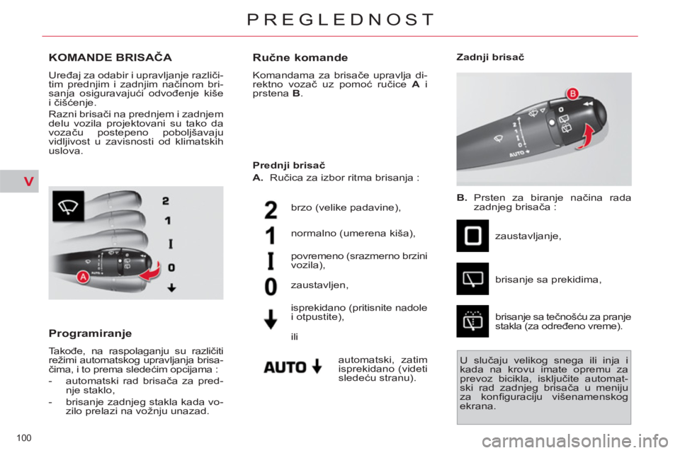 CITROEN C4 PICASSO 2013  Priručnik (in Serbian) V
100 
PREGLEDNOST
KOMANDE BRISAČA 
 
Uređaj za odabir i upravljanje različi-
tim prednjim i zadnjim načinom bri-
sanja osiguravajući odvođenje kiše 
i čišćenje. 
  Razni brisači na prednje