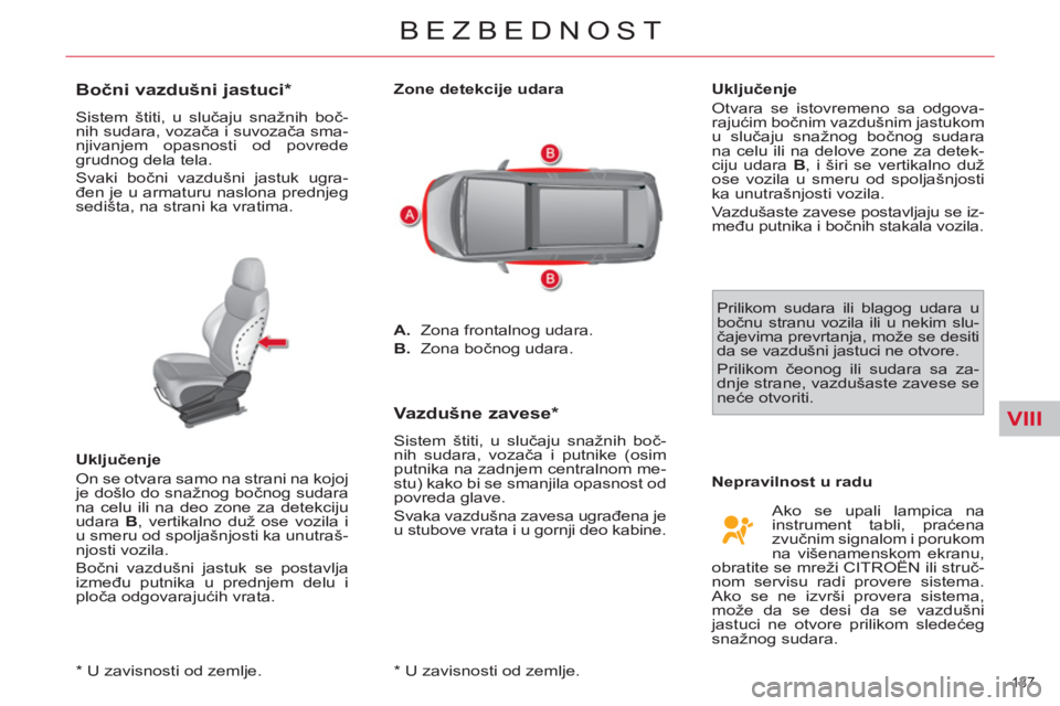CITROEN C4 PICASSO 2013  Priručnik (in Serbian) VIII
137 
BEZBEDNOST
   
*  
 U zavisnosti od zemlje.  
 
 
 
 
 
 
 
 
 
 
Bočni vazdušni jastuci *  
 
Sistem štiti, u slučaju snažnih boč-
nih sudara, vozača i suvozača sma-
njivanjem opasn