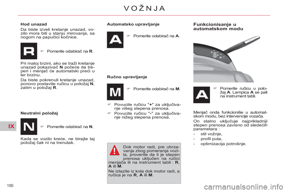 CITROEN C4 PICASSO 2013  Priručnik (in Serbian) IX
150 
VOŽNJA
   
Automatsko upravljanje 
   
 
�) 
 Pomerite odabirač na  A 
.  
 
   
Ručno upravljanje 
   
 
�) 
 Povucite ručicu " + 
" za uključiva-
nje višeg stepena prenosa. 
   
�) 
 P