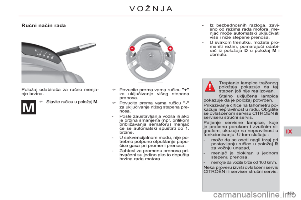 CITROEN C4 PICASSO 2013  Priručnik (in Serbian) IX
159 
VOŽNJA
   
Ručni način rada 
 
Položaj odabirača za ručno menja-
nje brzina. 
   
 
�) 
 Stavite ručicu u položaj  M 
.   
 
�) 
  Povucite prema vama ručicu  "+" 
 
za uključivanje 